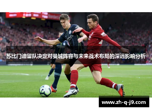 苏比门迪留队决定对曼城阵容与未来战术布局的深远影响分析