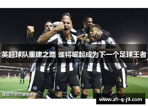 英超球队重建之路 谁将崛起成为下一个足球王者