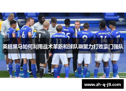 英超黑马如何利用战术革新和球队凝聚力打败豪门强队