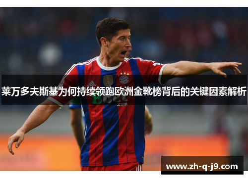 莱万多夫斯基为何持续领跑欧洲金靴榜背后的关键因素解析