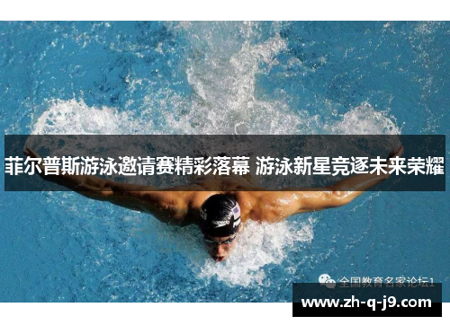 菲尔普斯游泳邀请赛精彩落幕 游泳新星竞逐未来荣耀