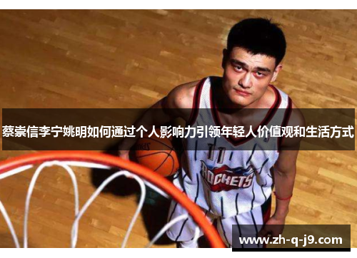 蔡崇信李宁姚明如何通过个人影响力引领年轻人价值观和生活方式 蔡崇信李宁姚明如何通过个人影响力引领年轻人价值观和生活方式