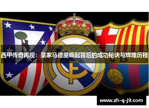 西甲传奇再现：皇家马德里崛起背后的成功秘诀与辉煌历程