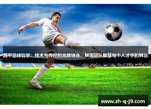 西甲足球哲学：技术与传控的完美结合，展现团队智慧与个人才华的舞台