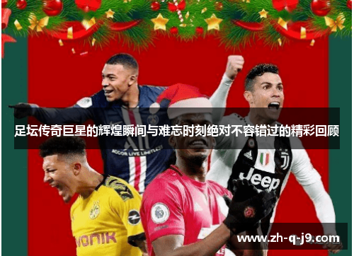 足坛传奇巨星的辉煌瞬间与难忘时刻绝对不容错过的精彩回顾