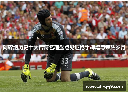 阿森纳历史十大传奇名宿盘点见证枪手辉煌与荣耀岁月