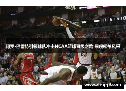 阿贾·巴雷特引领球队冲击NCAA篮球晋级之路 展现领袖风采