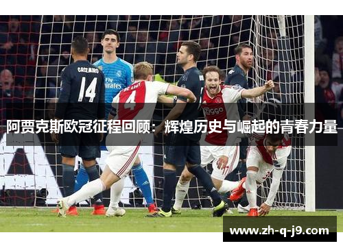 阿贾克斯欧冠征程回顾：辉煌历史与崛起的青春力量