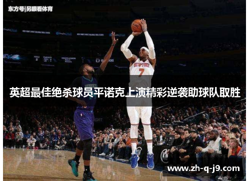 英超最佳绝杀球员平诺克上演精彩逆袭助球队取胜