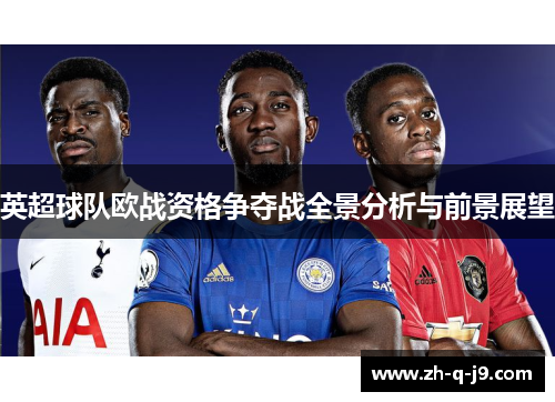 英超球队欧战资格争夺战全景分析与前景展望 英超球队欧战资格争夺战全景分析与前景展望