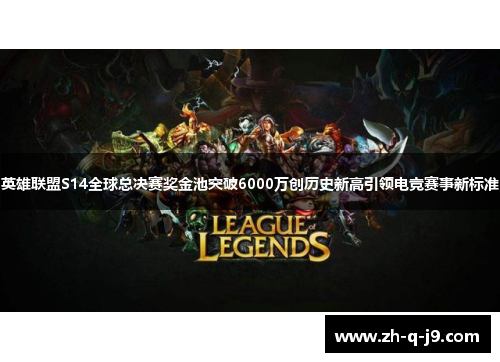 英雄联盟S14全球总决赛奖金池突破6000万创历史新高引领电竞赛事新标准
