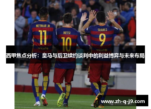 西甲焦点分析：皇马与后卫续约谈判中的利益博弈与未来布局