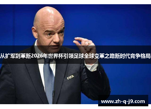 从扩军到革新2026年世界杯引领足球全球变革之路新时代竞争格局