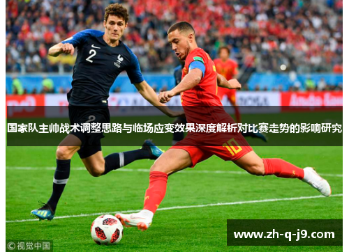 国家队主帅战术调整思路与临场应变效果深度解析对比赛走势的影响研究