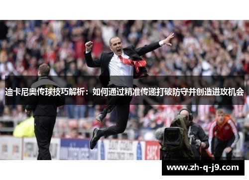 迪卡尼奥传球技巧解析：如何通过精准传递打破防守并创造进攻机会