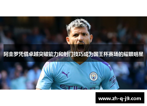 阿圭罗凭借卓越突破能力和射门技巧成为国王杯赛场的耀眼明星