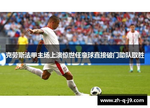 克劳斯法甲主场上演惊世任意球直接破门助队取胜