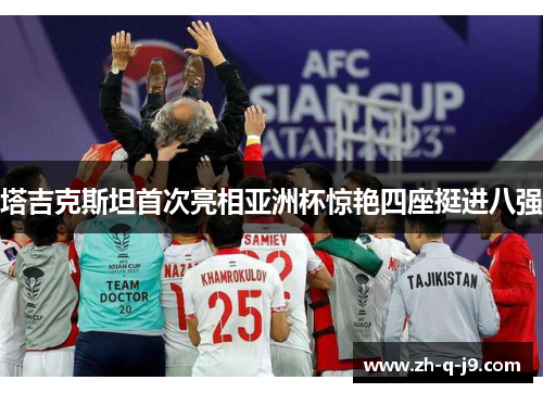 塔吉克斯坦首次亮相亚洲杯惊艳四座挺进八强 塔吉克斯坦首次亮相亚洲杯惊艳四座挺进八强