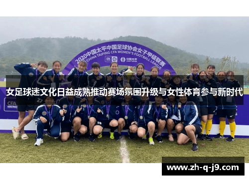 女足球迷文化日益成熟推动赛场氛围升级与女性体育参与新时代