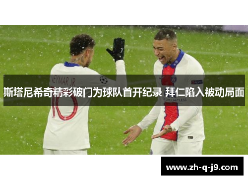 斯塔尼希奇精彩破门为球队首开纪录 拜仁陷入被动局面