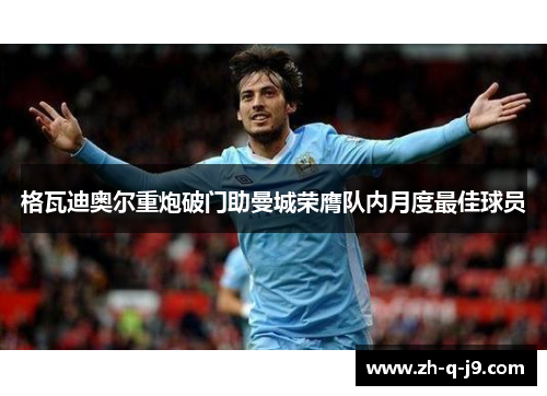 格瓦迪奥尔重炮破门助曼城荣膺队内月度最佳球员 格瓦迪奥尔重炮破门助曼城荣膺队内月度最佳球员