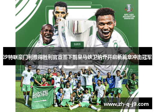 沙特联豪门利雅得胜利官宣签下前皇马铁卫纳乔开启新篇章冲击冠军
