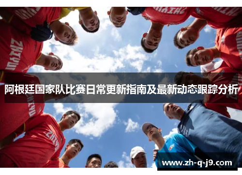 阿根廷国家队比赛日常更新指南及最新动态跟踪分析