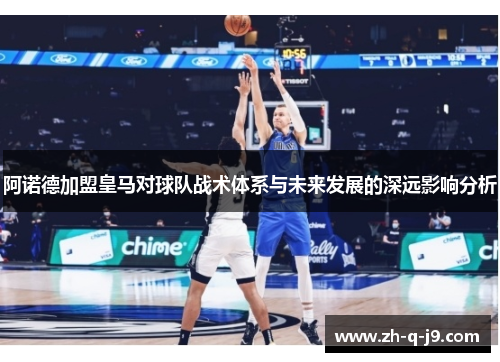 阿诺德加盟皇马对球队战术体系与未来发展的深远影响分析