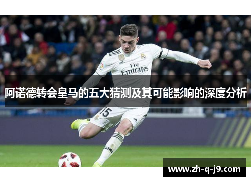 阿诺德转会皇马的五大猜测及其可能影响的深度分析