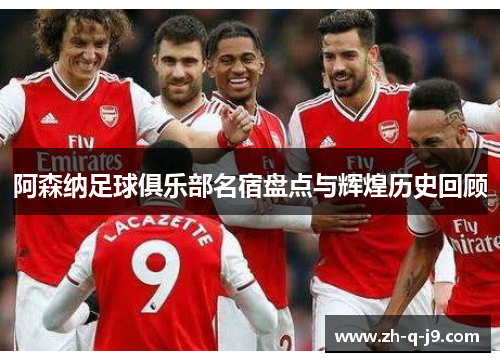 阿森纳足球俱乐部名宿盘点与辉煌历史回顾