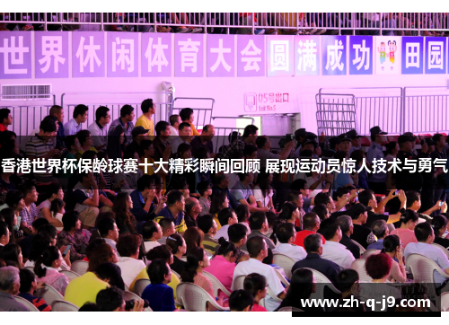 香港世界杯保龄球赛十大精彩瞬间回顾 展现运动员惊人技术与勇气