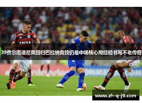 39费尔南迪尼奥回归巴拉纳竞技仍是中场核心用经验书写不老传奇