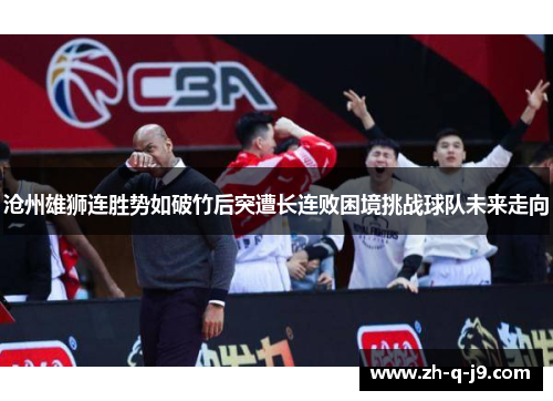 沧州雄狮连胜势如破竹后突遭长连败困境挑战球队未来走向 沧州雄狮连胜势如破竹后突遭长连败困境挑战球队未来走向