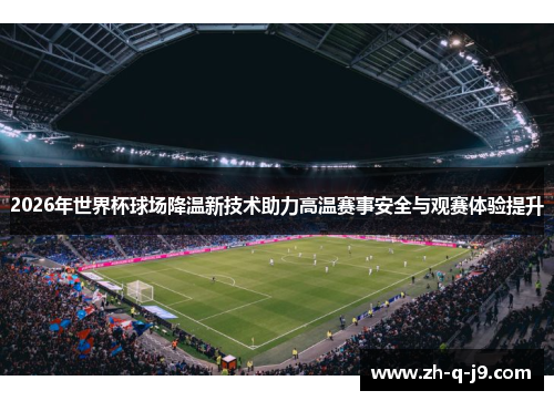 2026年世界杯球场降温新技术助力高温赛事安全与观赛体验提升