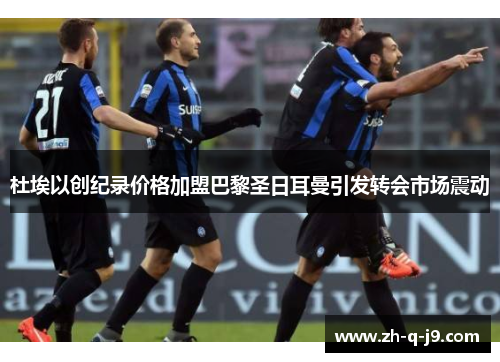 杜埃以创纪录价格加盟巴黎圣日耳曼引发转会市场震动